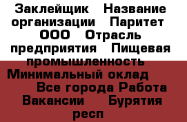 Заклейщик › Название организации ­ Паритет, ООО › Отрасль предприятия ­ Пищевая промышленность › Минимальный оклад ­ 28 250 - Все города Работа » Вакансии   . Бурятия респ.